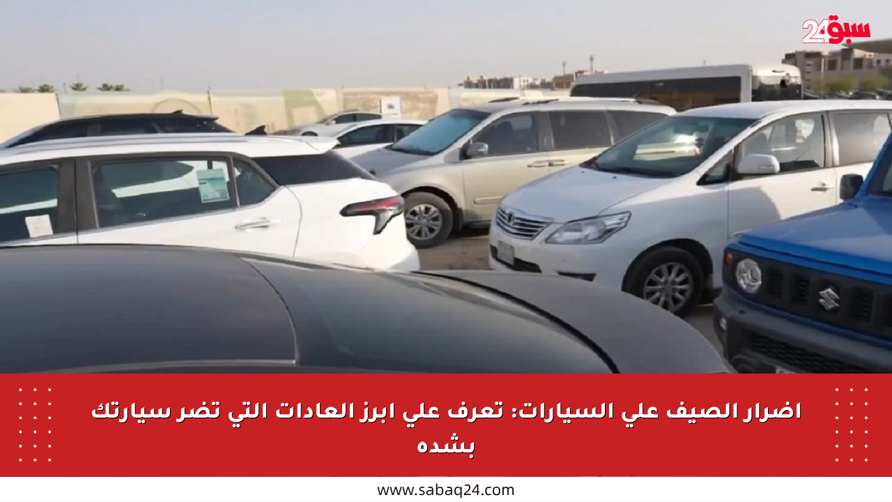 أضرار الصيف على السيارات: تعرف على أبرز العادات التي تضر سيارتك بشدة